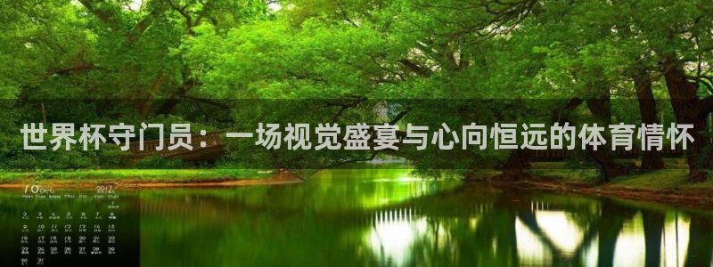 欧洲世预赛赛程表：世界杯守门员：一场视觉盛宴与心向恒远的体育情怀